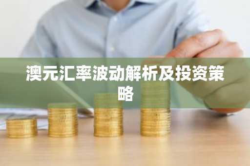澳元汇率波动解析及投资策略