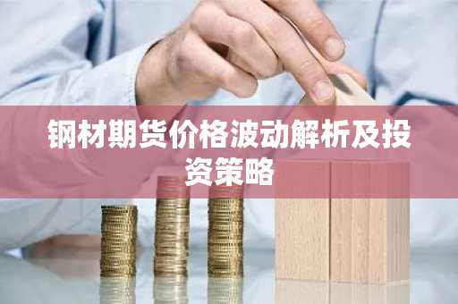 钢材期货价格波动解析及投资策略