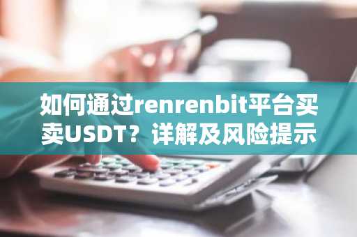 如何通过renrenbit平台买卖USDT？详解及风险提示