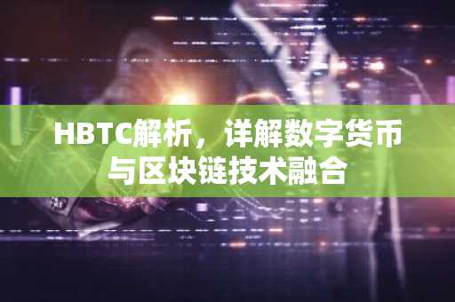 HBTC解析，详解数字货币与区块链技术融合