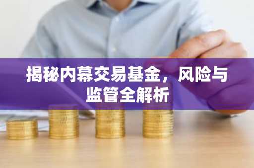 揭秘内幕交易基金，风险与监管全解析