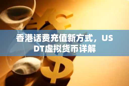 香港话费充值新方式，USDT虚拟货币详解