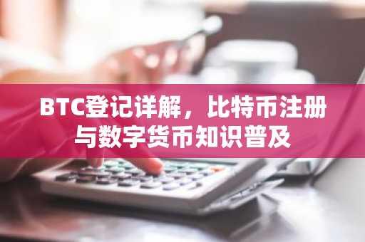 BTC登记详解，比特币注册与数字货币知识普及