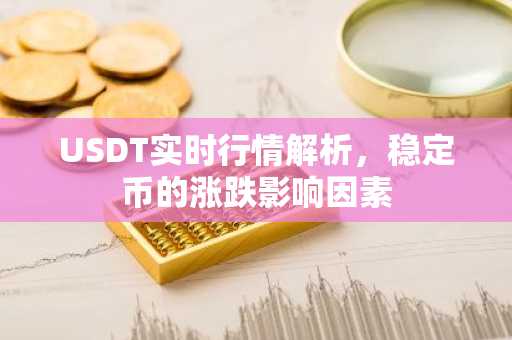 USDT实时行情解析，稳定币的涨跌影响因素