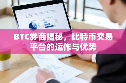 BTC券商揭秘，比特币交易平台的运作与优势