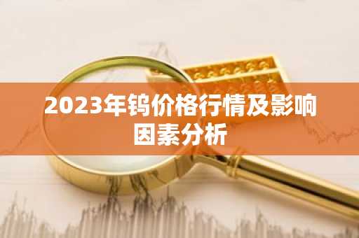 2023年钨价格行情及影响因素分析