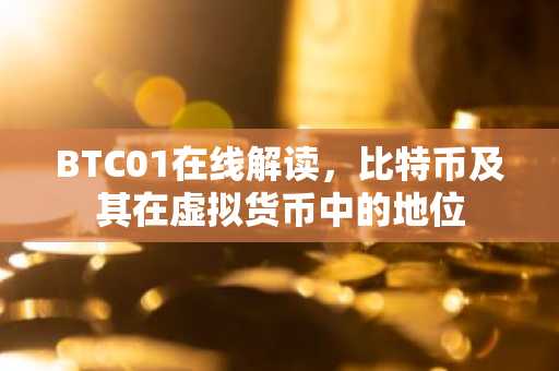 BTC01在线解读，比特币及其在虚拟货币中的地位