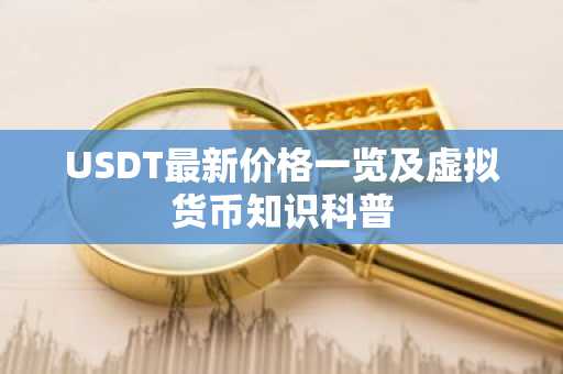 USDT最新价格一览及虚拟货币知识科普