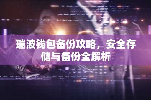 瑞波钱包备份攻略，安全存储与备份全解析