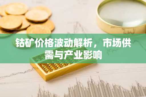 钴矿价格波动解析，市场供需与产业影响