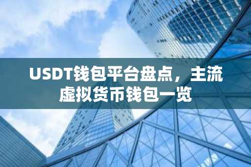 USDT钱包平台盘点，主流虚拟货币钱包一览