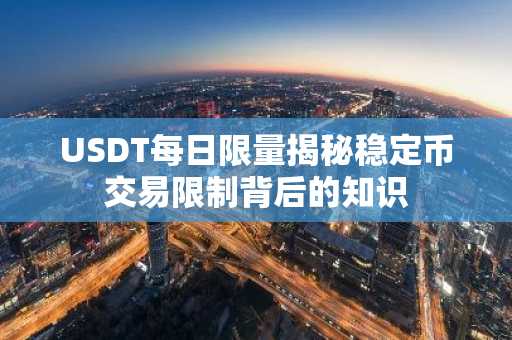 USDT每日限量揭秘稳定币交易限制背后的知识
