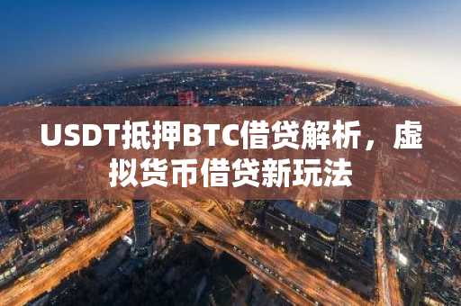 USDT抵押BTC借贷解析，虚拟货币借贷新玩法