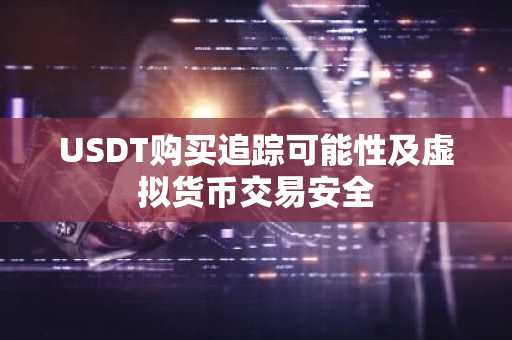 USDT购买追踪可能性及虚拟货币交易安全