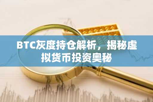 BTC灰度持仓解析，揭秘虚拟货币投资奥秘