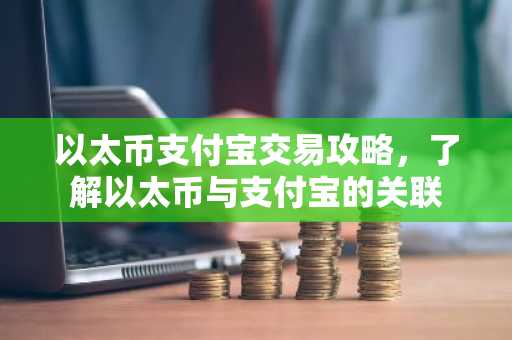 以太币支付宝交易攻略，了解以太币与支付宝的关联