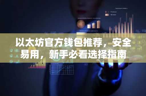 以太坊官方钱包推荐，安全易用，新手必看选择指南