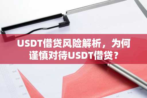USDT借贷风险解析，为何谨慎对待USDT借贷？