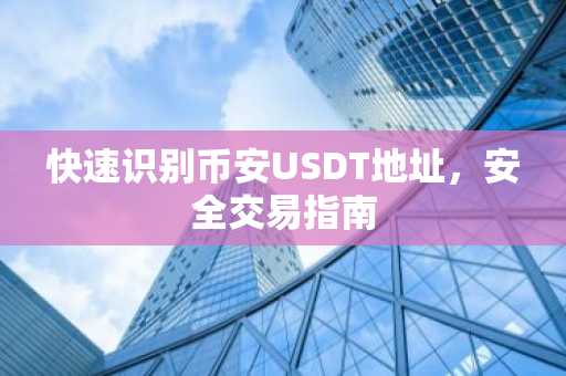 快速识别币安USDT地址，安全交易指南