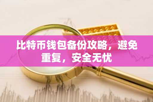 比特币钱包备份攻略，避免重复，安全无忧