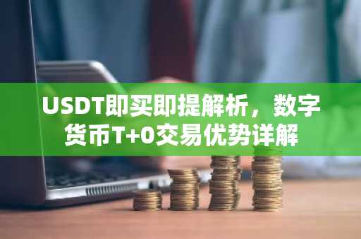USDT即买即提解析，数字货币T 0交易优势详解