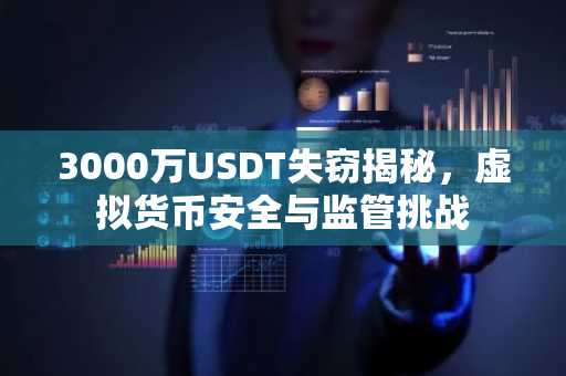 3000万USDT失窃揭秘，虚拟货币安全与监管挑战