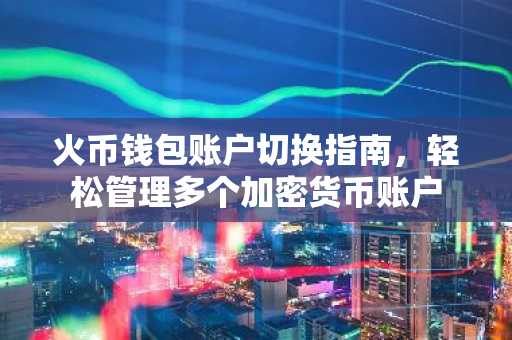 火币钱包账户切换指南，轻松管理多个加密货币账户