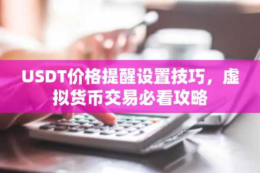 USDT价格提醒设置技巧，虚拟货币交易必看攻略