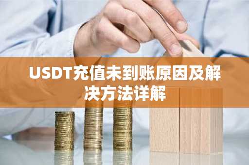 USDT充值未到账原因及解决方法详解