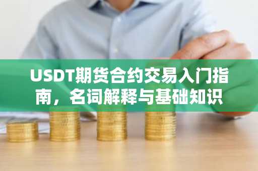 USDT期货合约交易入门指南，名词解释与基础知识