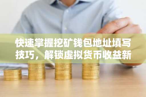 快速掌握挖矿钱包地址填写技巧，解锁虚拟货币收益新篇章