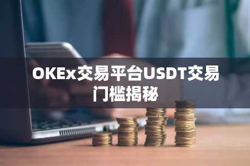 OKEx交易平台USDT交易门槛揭秘