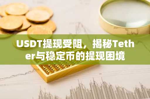 USDT提现受阻，揭秘Tether与稳定币的提现困境
