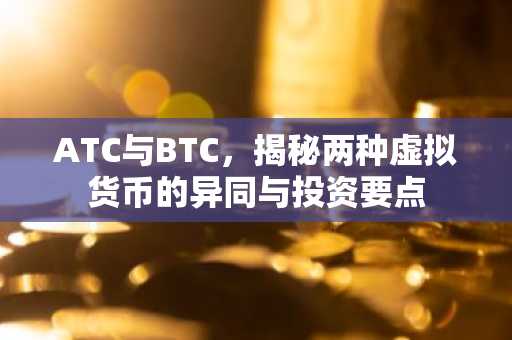 ATC与BTC，揭秘两种虚拟货币的异同与投资要点