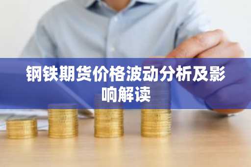 钢铁期货价格波动分析及影响解读