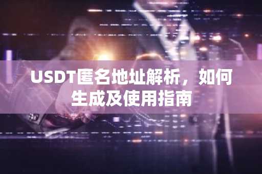 USDT匿名地址解析，如何生成及使用指南