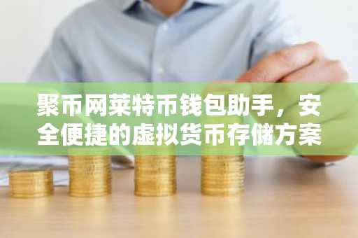 聚币网莱特币钱包助手，安全便捷的虚拟货币存储方案