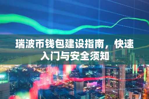 瑞波币钱包建设指南，快速入门与安全须知