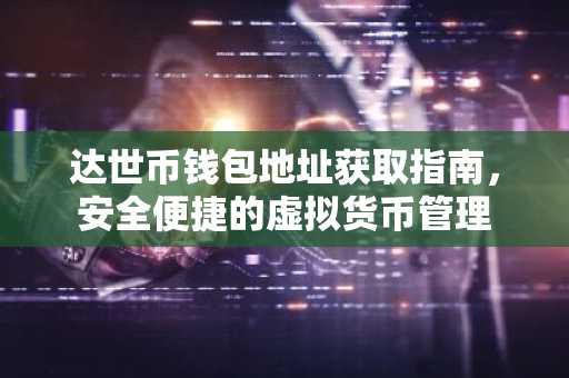 达世币钱包地址获取指南，安全便捷的虚拟货币管理
