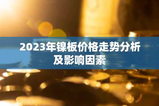 2023年镍板价格走势分析及影响因素