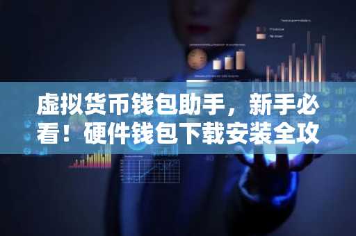 虚拟货币钱包助手，新手必看！硬件钱包下载安装全攻略