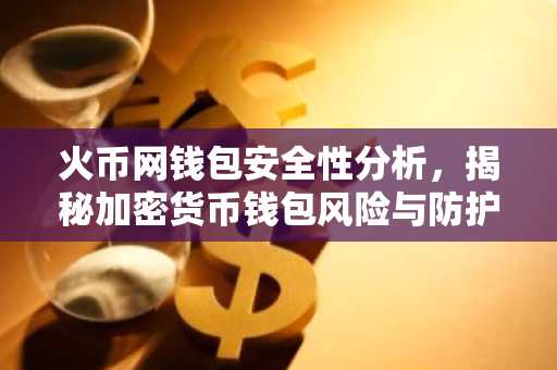 火币网钱包安全性分析，揭秘加密货币钱包风险与防护