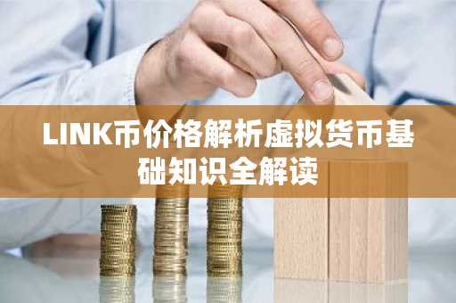 LINK币价格解析虚拟货币基础知识全解读