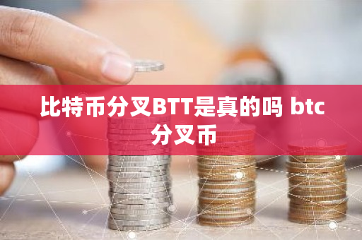 比特币分叉BTT是真的吗 btc 分叉币