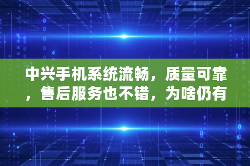 中兴手机系统流畅，质量可靠，售后服务也不错，为啥仍有水军喷,中兴无线网络