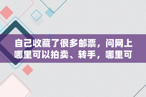 自己收藏了很多邮票，问网上哪里可以拍卖、转手，哪里可以看到邮票的行情,纪念币行情每日报价