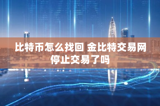 比特币怎么找回 金比特交易网停止交易了吗