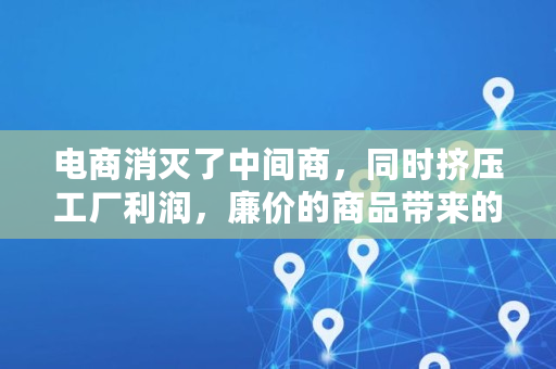 电商消灭了中间商，同时挤压工厂利润，廉价的商品带来的是大量的失业和低收入人口，怎么办,九十年代下岗潮谁下的命令