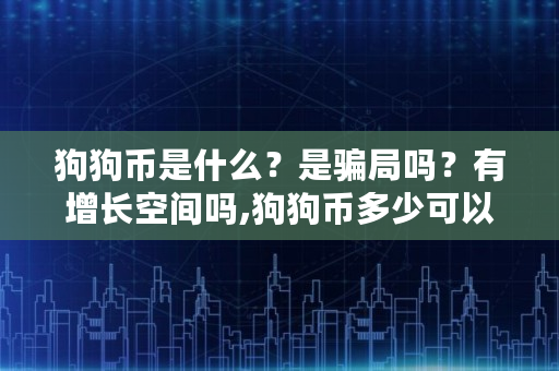 狗狗币是什么？是骗局吗？有增长空间吗,狗狗币多少可以入手