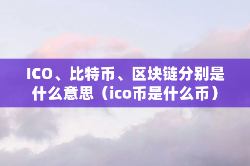 ICO、比特币、区块链分别是什么意思（ico币是什么币）